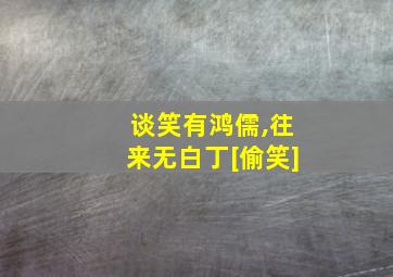 谈笑有鸿儒,往来无白丁[偷笑]